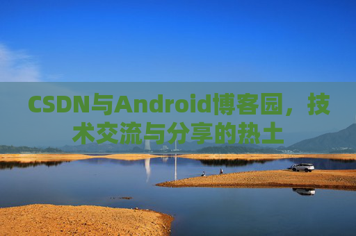 CSDN与Android博客园，技术交流与分享的热土