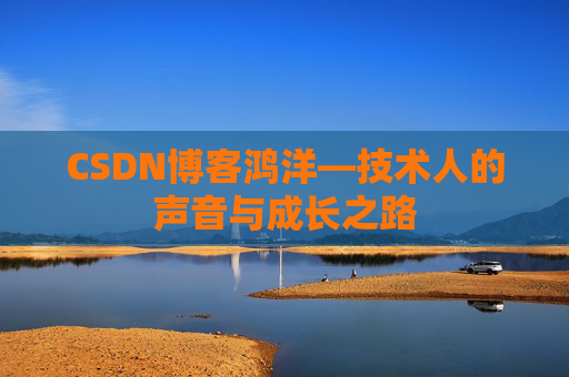 CSDN博客鸿洋—技术人的声音与成长之路