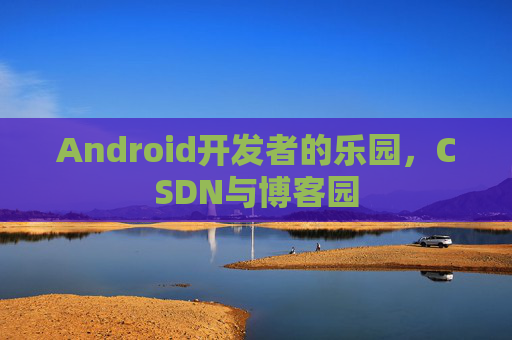 Android开发者的乐园，CSDN与博客园