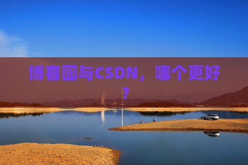 博客园与CSDN，哪个更好？