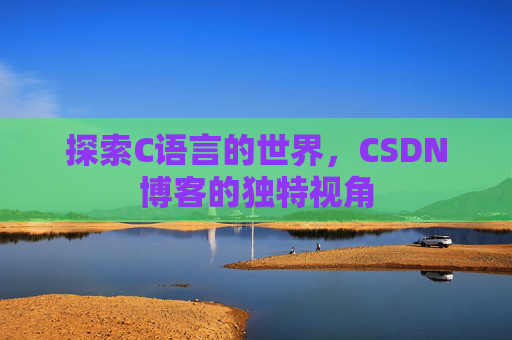 探索C语言的世界，CSDN博客的独特视角