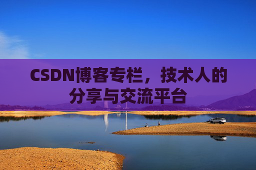 CSDN博客专栏，技术人的分享与交流平台